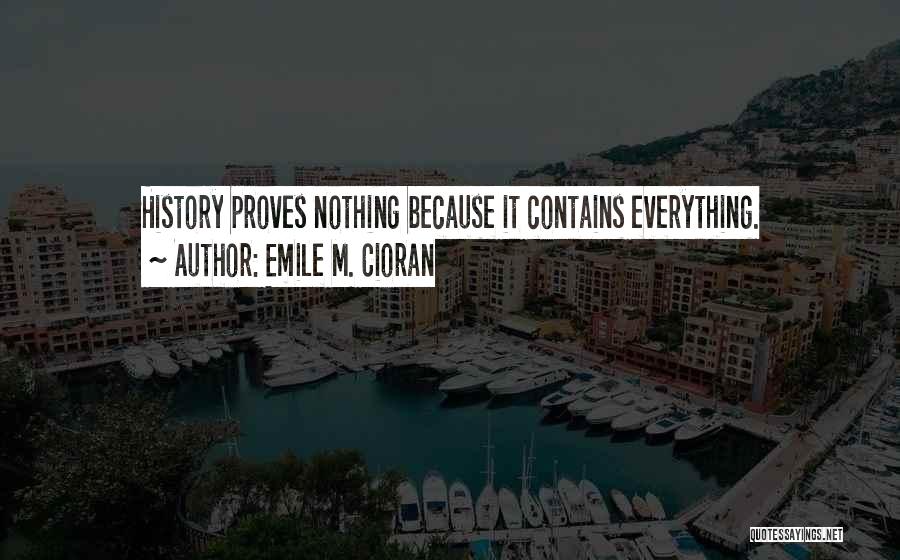 Emile M. Cioran Quotes: History Proves Nothing Because It Contains Everything.