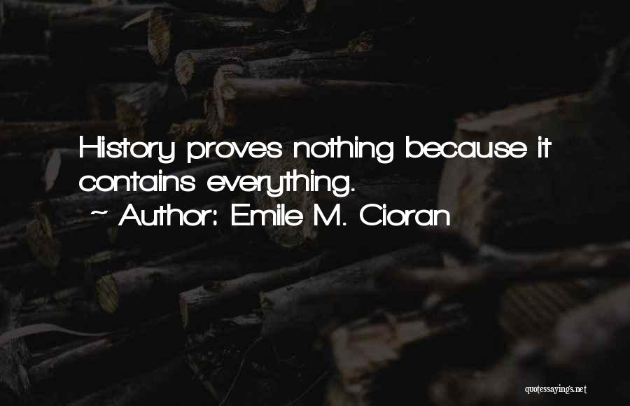 Emile M. Cioran Quotes: History Proves Nothing Because It Contains Everything.