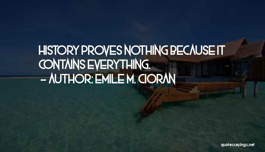 Emile M. Cioran Quotes: History Proves Nothing Because It Contains Everything.