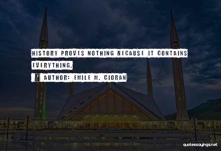 Emile M. Cioran Quotes: History Proves Nothing Because It Contains Everything.