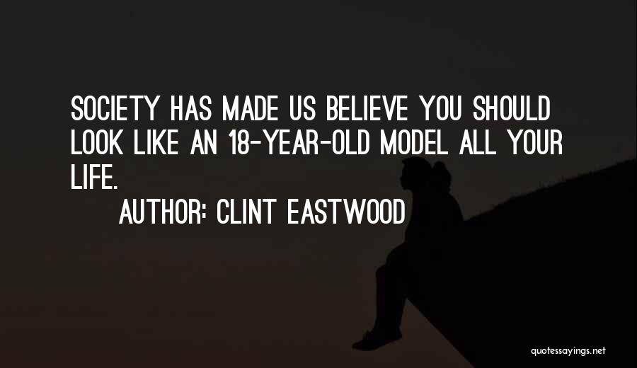 Clint Eastwood Quotes: Society Has Made Us Believe You Should Look Like An 18-year-old Model All Your Life.