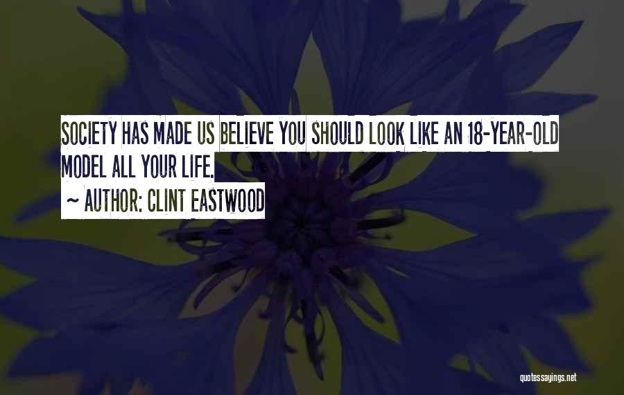 Clint Eastwood Quotes: Society Has Made Us Believe You Should Look Like An 18-year-old Model All Your Life.