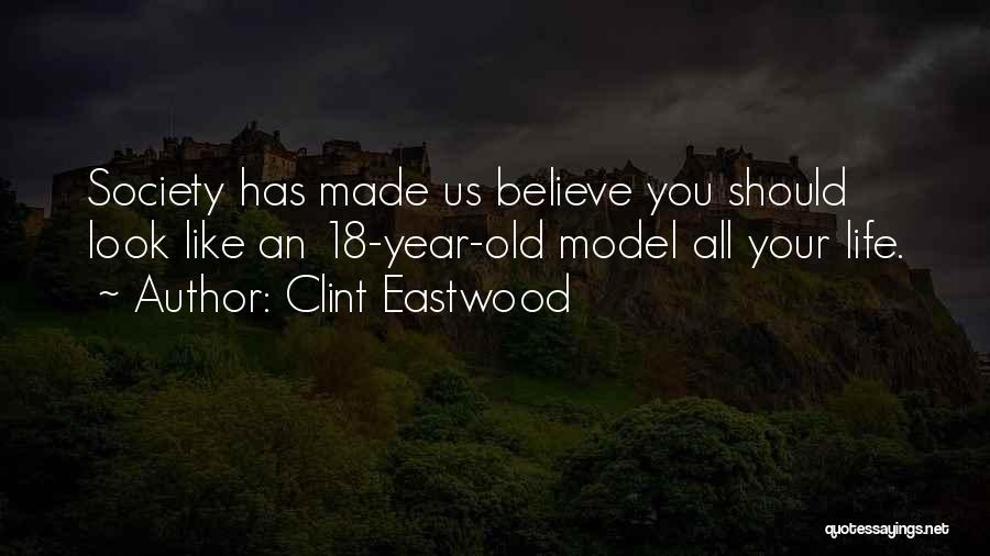 Clint Eastwood Quotes: Society Has Made Us Believe You Should Look Like An 18-year-old Model All Your Life.
