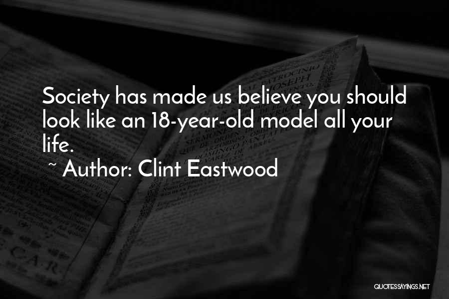 Clint Eastwood Quotes: Society Has Made Us Believe You Should Look Like An 18-year-old Model All Your Life.