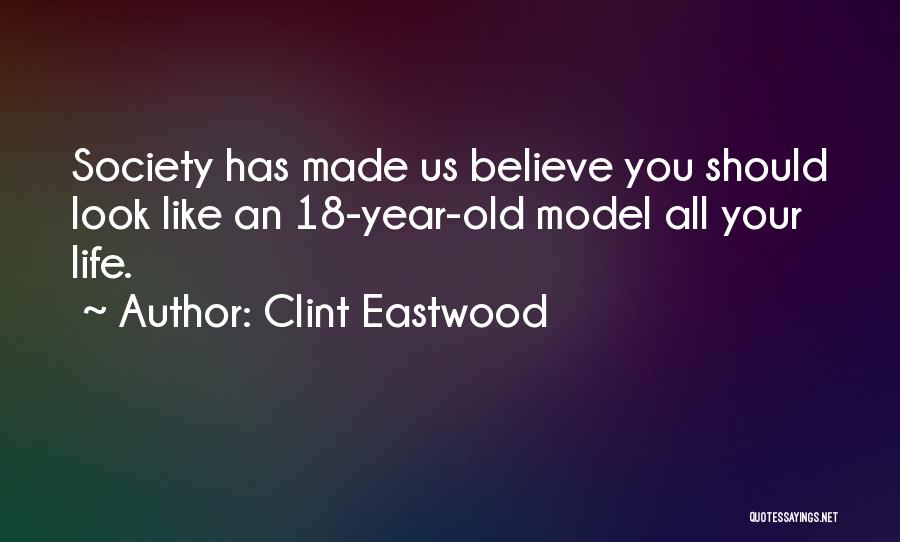 Clint Eastwood Quotes: Society Has Made Us Believe You Should Look Like An 18-year-old Model All Your Life.