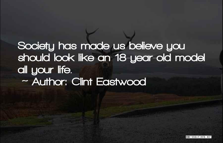 Clint Eastwood Quotes: Society Has Made Us Believe You Should Look Like An 18-year-old Model All Your Life.