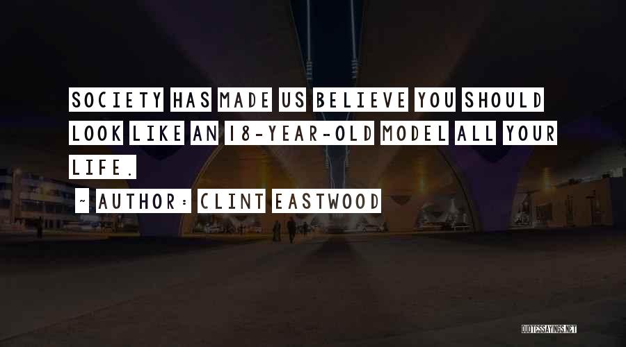 Clint Eastwood Quotes: Society Has Made Us Believe You Should Look Like An 18-year-old Model All Your Life.