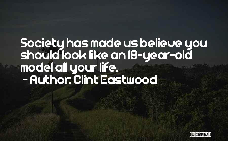 Clint Eastwood Quotes: Society Has Made Us Believe You Should Look Like An 18-year-old Model All Your Life.