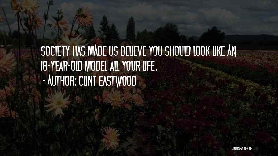 Clint Eastwood Quotes: Society Has Made Us Believe You Should Look Like An 18-year-old Model All Your Life.