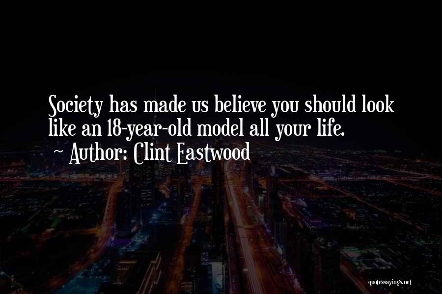 Clint Eastwood Quotes: Society Has Made Us Believe You Should Look Like An 18-year-old Model All Your Life.