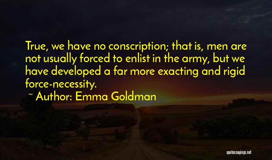 Emma Goldman Quotes: True, We Have No Conscription; That Is, Men Are Not Usually Forced To Enlist In The Army, But We Have