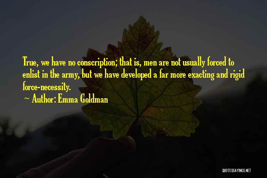 Emma Goldman Quotes: True, We Have No Conscription; That Is, Men Are Not Usually Forced To Enlist In The Army, But We Have