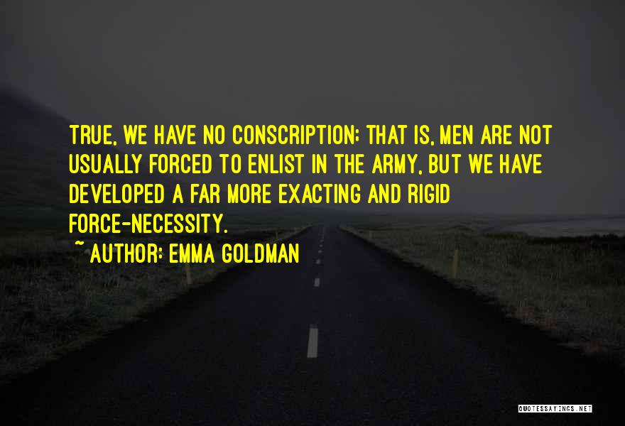 Emma Goldman Quotes: True, We Have No Conscription; That Is, Men Are Not Usually Forced To Enlist In The Army, But We Have