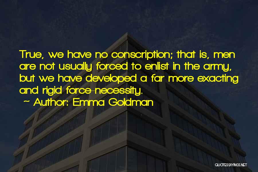 Emma Goldman Quotes: True, We Have No Conscription; That Is, Men Are Not Usually Forced To Enlist In The Army, But We Have