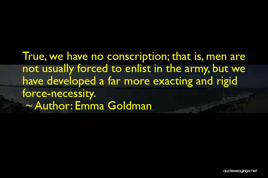 Emma Goldman Quotes: True, We Have No Conscription; That Is, Men Are Not Usually Forced To Enlist In The Army, But We Have