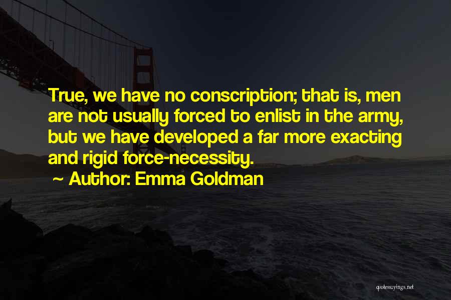 Emma Goldman Quotes: True, We Have No Conscription; That Is, Men Are Not Usually Forced To Enlist In The Army, But We Have