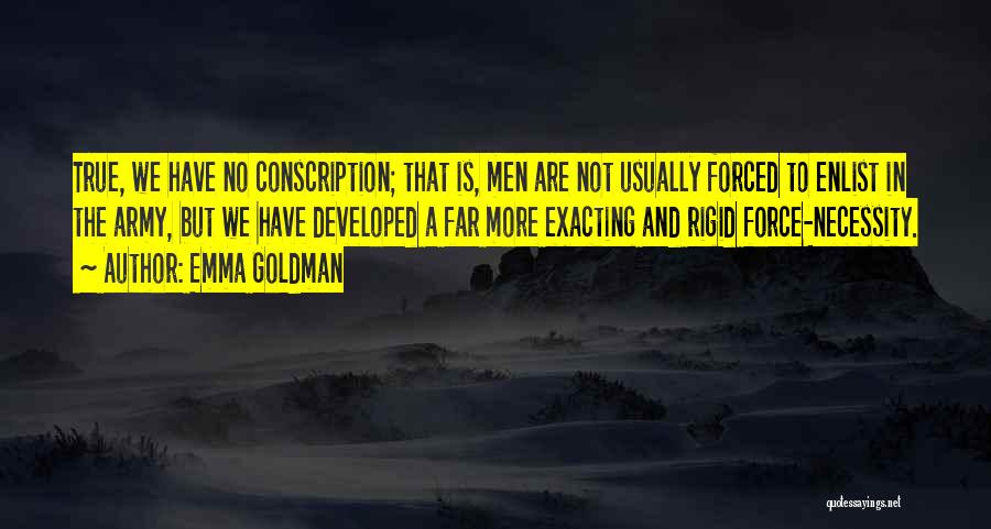 Emma Goldman Quotes: True, We Have No Conscription; That Is, Men Are Not Usually Forced To Enlist In The Army, But We Have