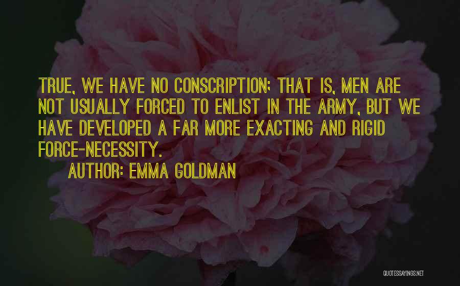 Emma Goldman Quotes: True, We Have No Conscription; That Is, Men Are Not Usually Forced To Enlist In The Army, But We Have