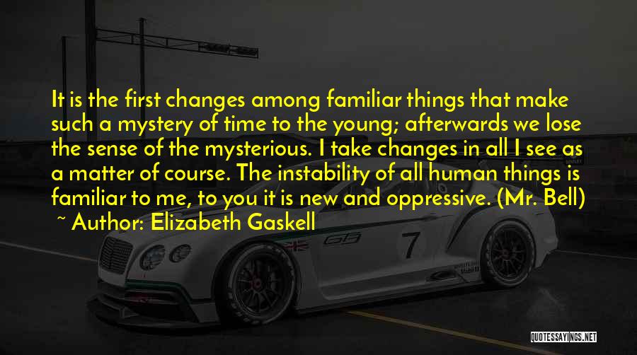 Elizabeth Gaskell Quotes: It Is The First Changes Among Familiar Things That Make Such A Mystery Of Time To The Young; Afterwards We