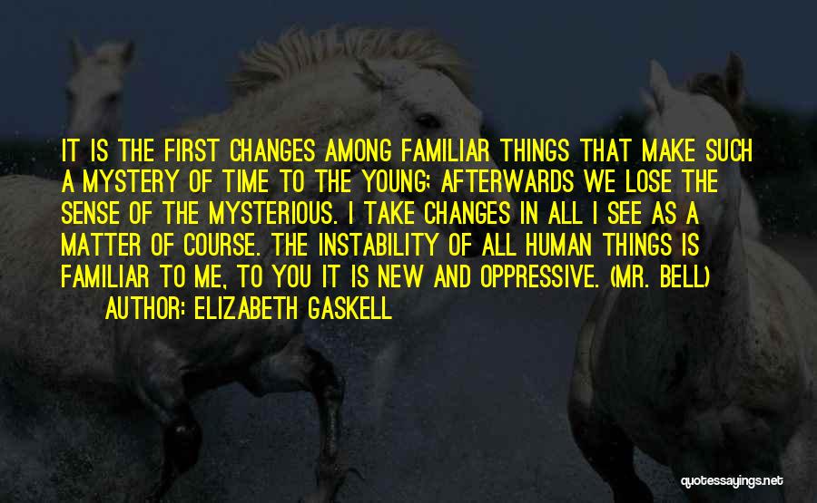Elizabeth Gaskell Quotes: It Is The First Changes Among Familiar Things That Make Such A Mystery Of Time To The Young; Afterwards We