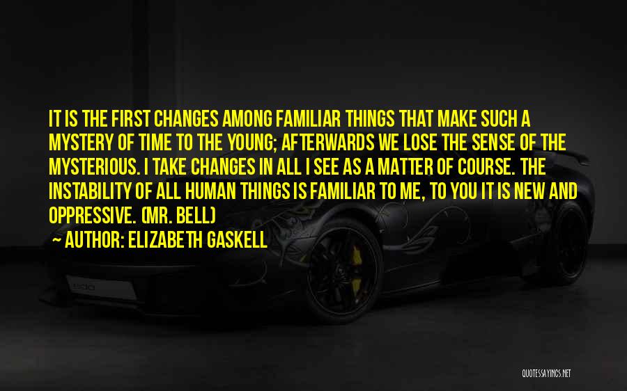 Elizabeth Gaskell Quotes: It Is The First Changes Among Familiar Things That Make Such A Mystery Of Time To The Young; Afterwards We