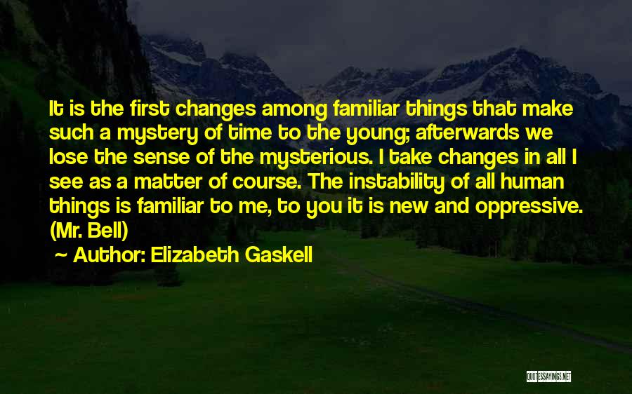 Elizabeth Gaskell Quotes: It Is The First Changes Among Familiar Things That Make Such A Mystery Of Time To The Young; Afterwards We