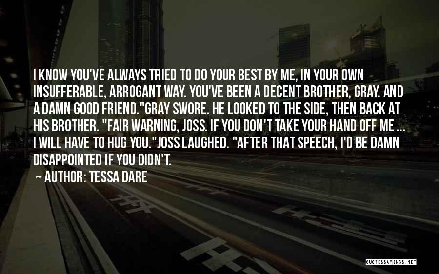 Tessa Dare Quotes: I Know You've Always Tried To Do Your Best By Me, In Your Own Insufferable, Arrogant Way. You've Been A