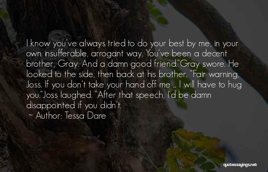 Tessa Dare Quotes: I Know You've Always Tried To Do Your Best By Me, In Your Own Insufferable, Arrogant Way. You've Been A