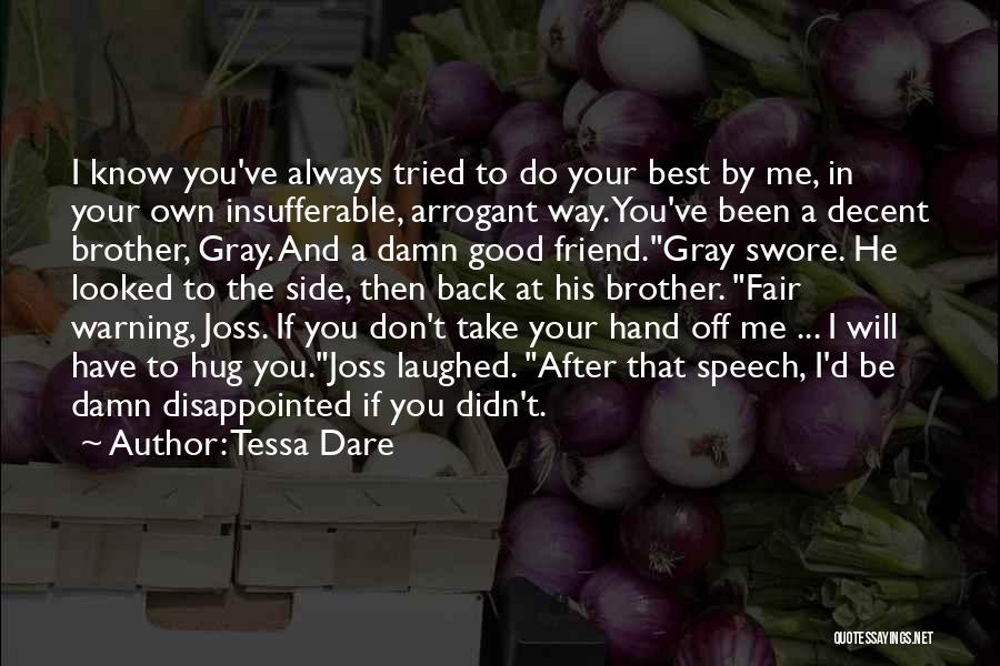 Tessa Dare Quotes: I Know You've Always Tried To Do Your Best By Me, In Your Own Insufferable, Arrogant Way. You've Been A