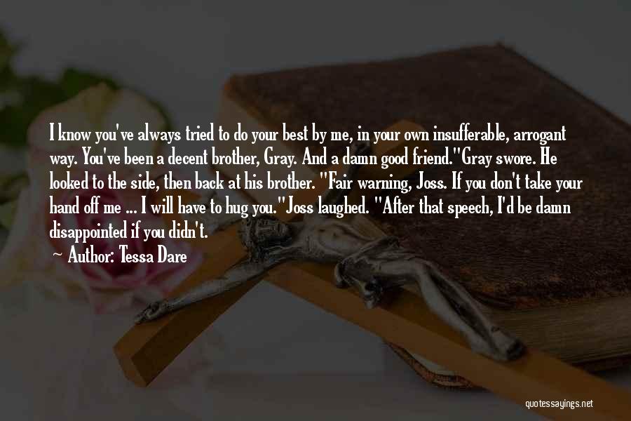 Tessa Dare Quotes: I Know You've Always Tried To Do Your Best By Me, In Your Own Insufferable, Arrogant Way. You've Been A