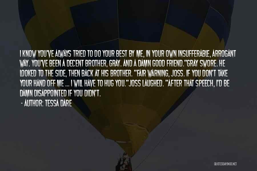 Tessa Dare Quotes: I Know You've Always Tried To Do Your Best By Me, In Your Own Insufferable, Arrogant Way. You've Been A