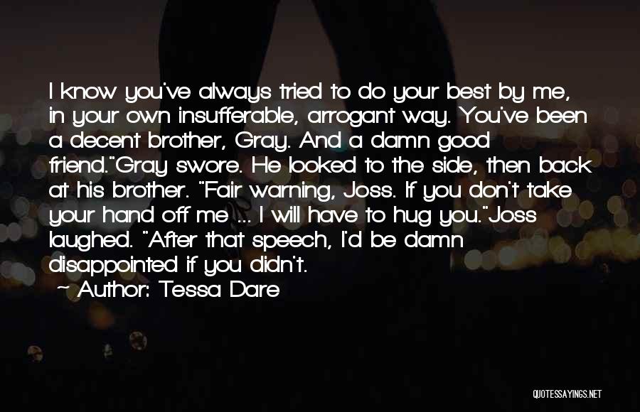 Tessa Dare Quotes: I Know You've Always Tried To Do Your Best By Me, In Your Own Insufferable, Arrogant Way. You've Been A