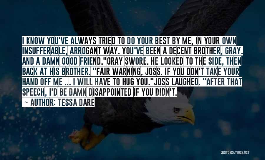 Tessa Dare Quotes: I Know You've Always Tried To Do Your Best By Me, In Your Own Insufferable, Arrogant Way. You've Been A