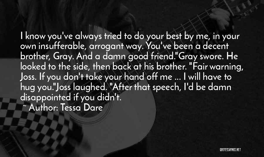 Tessa Dare Quotes: I Know You've Always Tried To Do Your Best By Me, In Your Own Insufferable, Arrogant Way. You've Been A