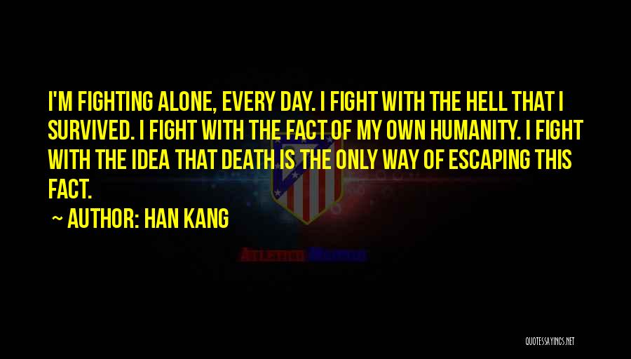 Han Kang Quotes: I'm Fighting Alone, Every Day. I Fight With The Hell That I Survived. I Fight With The Fact Of My