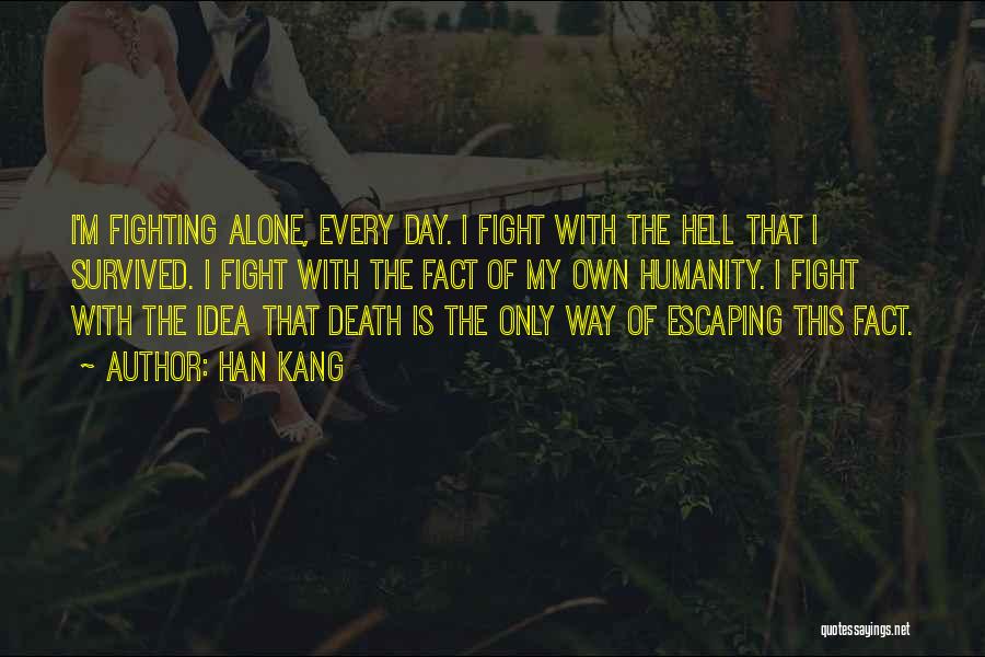 Han Kang Quotes: I'm Fighting Alone, Every Day. I Fight With The Hell That I Survived. I Fight With The Fact Of My