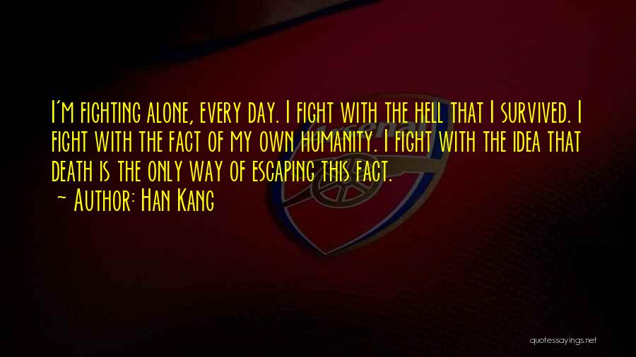 Han Kang Quotes: I'm Fighting Alone, Every Day. I Fight With The Hell That I Survived. I Fight With The Fact Of My