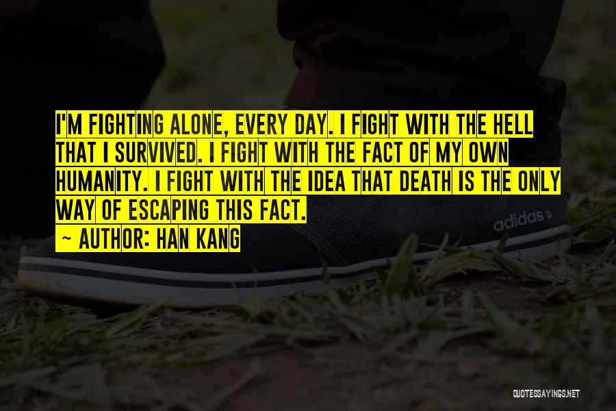 Han Kang Quotes: I'm Fighting Alone, Every Day. I Fight With The Hell That I Survived. I Fight With The Fact Of My