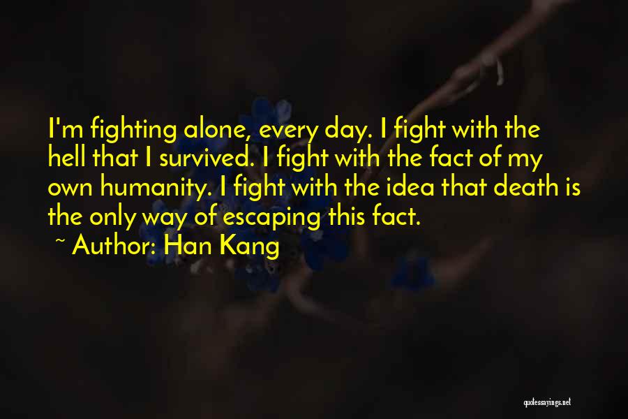 Han Kang Quotes: I'm Fighting Alone, Every Day. I Fight With The Hell That I Survived. I Fight With The Fact Of My