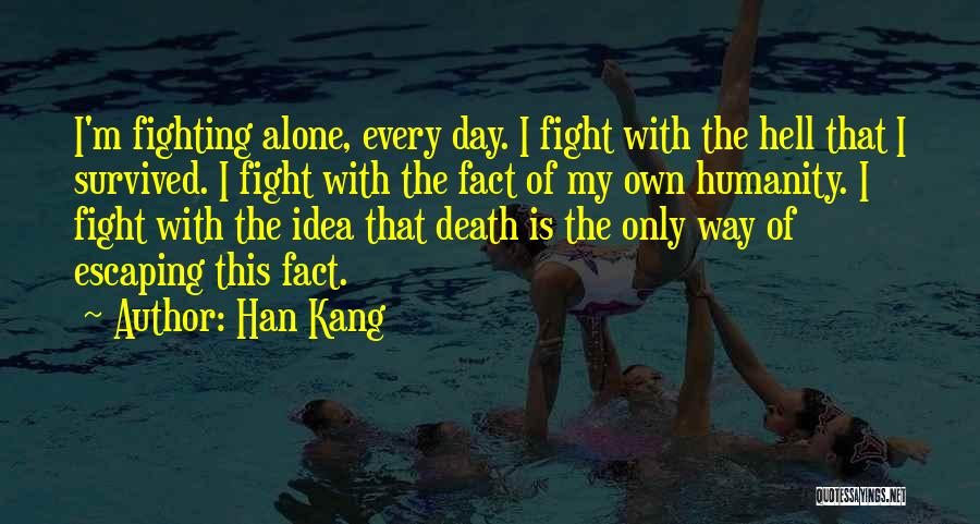 Han Kang Quotes: I'm Fighting Alone, Every Day. I Fight With The Hell That I Survived. I Fight With The Fact Of My