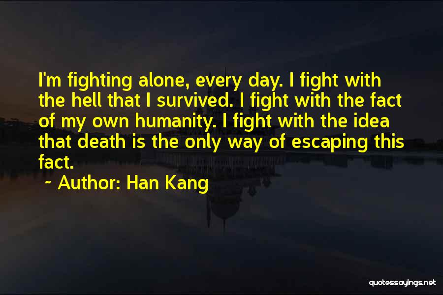 Han Kang Quotes: I'm Fighting Alone, Every Day. I Fight With The Hell That I Survived. I Fight With The Fact Of My