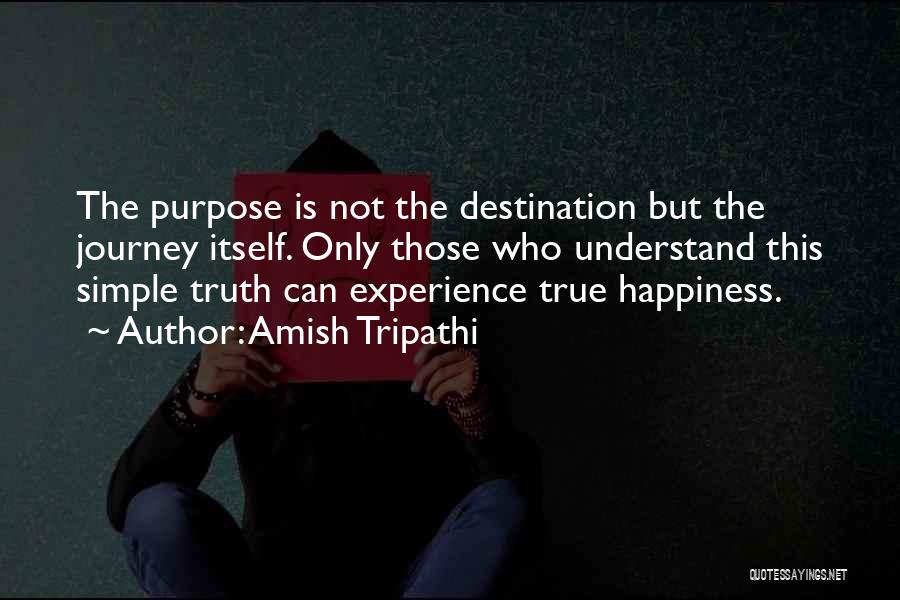 Amish Tripathi Quotes: The Purpose Is Not The Destination But The Journey Itself. Only Those Who Understand This Simple Truth Can Experience True