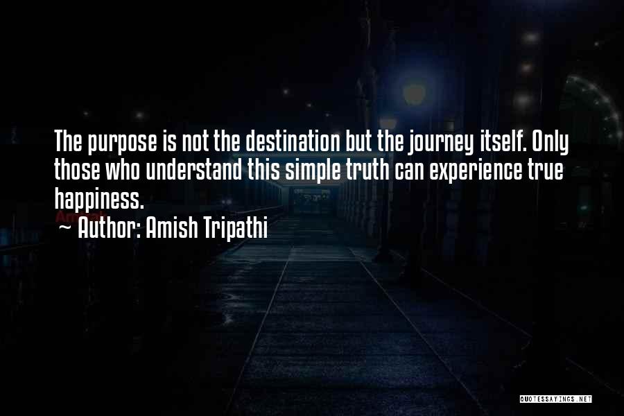 Amish Tripathi Quotes: The Purpose Is Not The Destination But The Journey Itself. Only Those Who Understand This Simple Truth Can Experience True