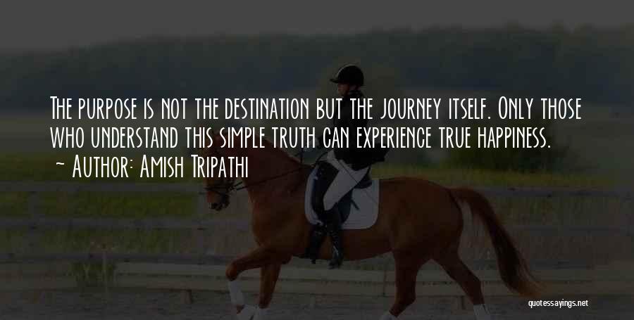 Amish Tripathi Quotes: The Purpose Is Not The Destination But The Journey Itself. Only Those Who Understand This Simple Truth Can Experience True