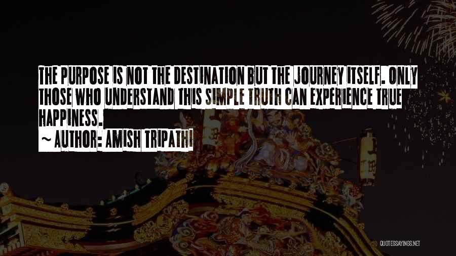 Amish Tripathi Quotes: The Purpose Is Not The Destination But The Journey Itself. Only Those Who Understand This Simple Truth Can Experience True