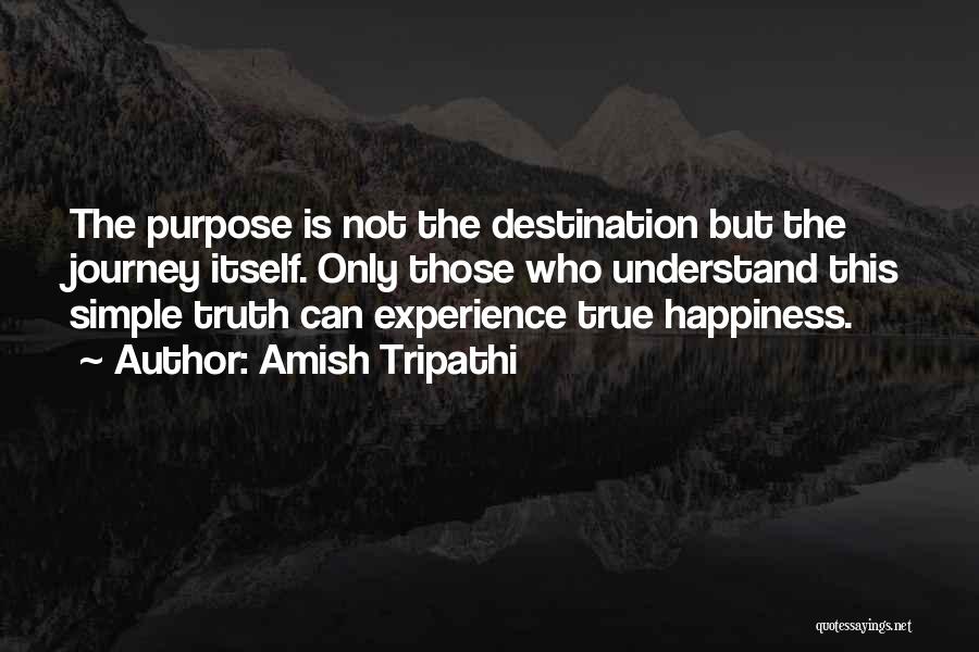 Amish Tripathi Quotes: The Purpose Is Not The Destination But The Journey Itself. Only Those Who Understand This Simple Truth Can Experience True