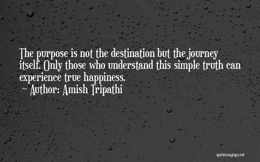 Amish Tripathi Quotes: The Purpose Is Not The Destination But The Journey Itself. Only Those Who Understand This Simple Truth Can Experience True