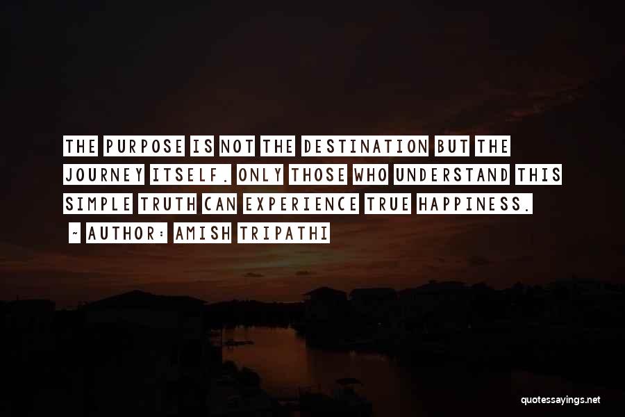 Amish Tripathi Quotes: The Purpose Is Not The Destination But The Journey Itself. Only Those Who Understand This Simple Truth Can Experience True