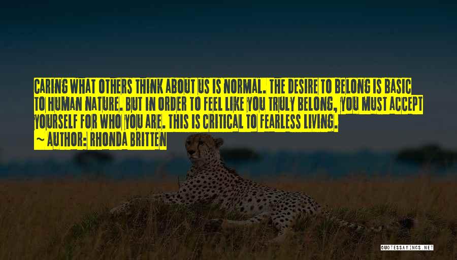 Rhonda Britten Quotes: Caring What Others Think About Us Is Normal. The Desire To Belong Is Basic To Human Nature. But In Order