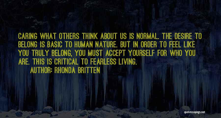 Rhonda Britten Quotes: Caring What Others Think About Us Is Normal. The Desire To Belong Is Basic To Human Nature. But In Order
